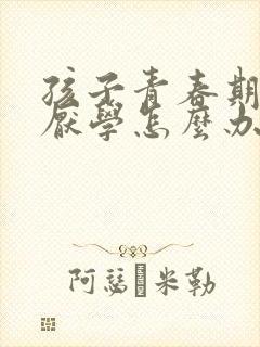 孩子青春期抑郁厌学怎么办