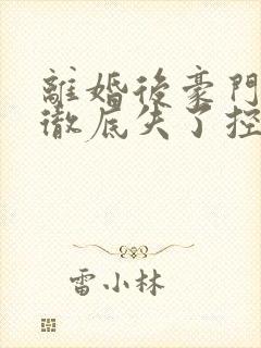 离婚后豪门前夫彻底失了控全文免费