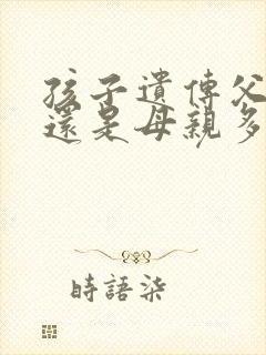 孩子遗传父亲多还是母亲多