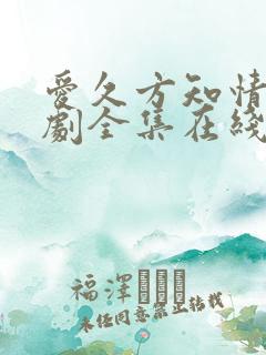 爱久方知情深短剧全集在线观看
