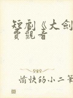 短剧《大剑》免费观看