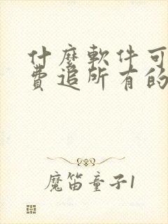 什么软件可以免费追所有的剧