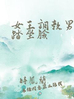 女王调教男奴踩踏坐脸
