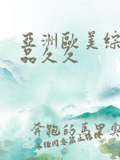 亚洲欧美综合精品久久