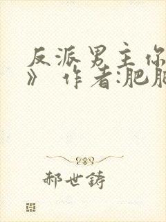 反派男主你好坏》 作者:肥肥