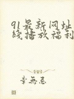 91最新网址在线播放福利