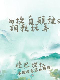 m攻自愿被s受调教玩弄