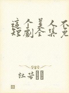 这个美人不好惹短剧全集免费观看