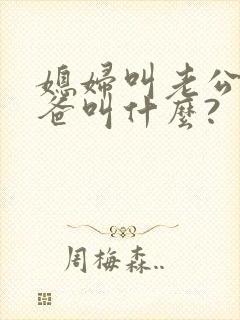 媳妇叫老公的爸爸叫什么?