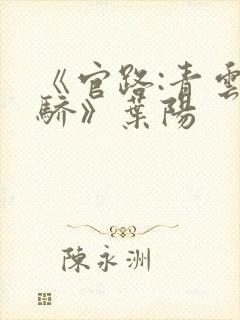 《官路:青云天骄》叶阳