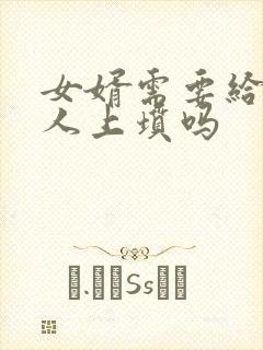 女婿需要给老丈人上坟吗
