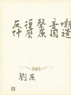 反复声音嘶哑是什么原因造成的
