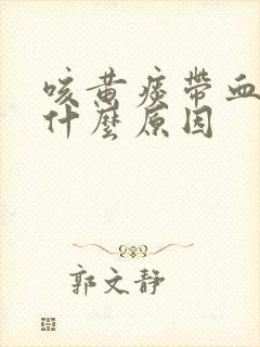 咳黄痰带血丝是什么原因