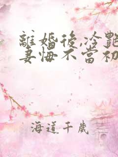 离婚后,冷艳前妻悔不当初顾清雪全本阅读