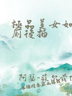 极品美女如厕沟厕后拍