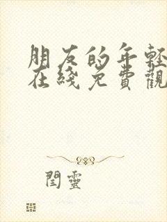 朋友的年轻妈妈在线免费观看