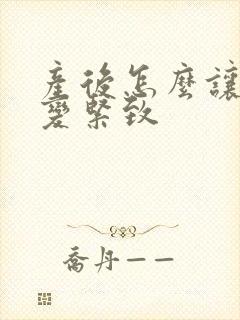产后怎么让下面变紧致