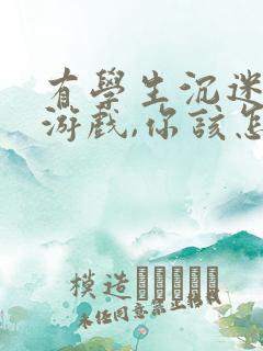 有学生沉迷网络游戏,你该怎么办