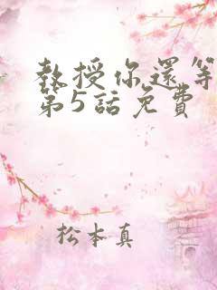 教授你还等什么第5话免费