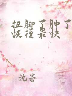 扭脚了肿了怎么恢复最快