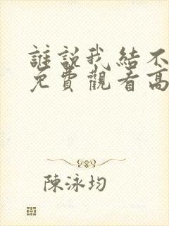 谁说我结不了婚免费观看高清