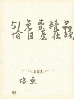 51免费精品国偷自产在线
