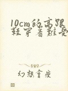 10cm的高跟鞋穿着难受么