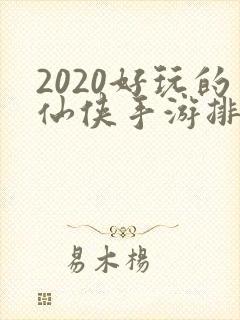 2020好玩的仙侠手游排行榜