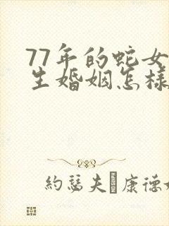 77年的蛇女一生婚姻怎样