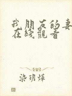 我朋友的妻子3在线观看