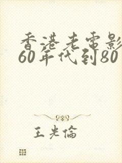 香港老电影大全60年代到80年代