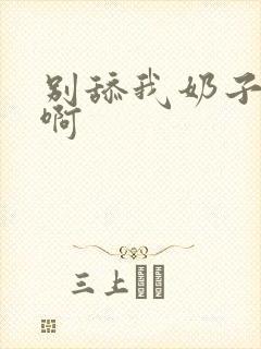 别舔我奶子啊啊啊