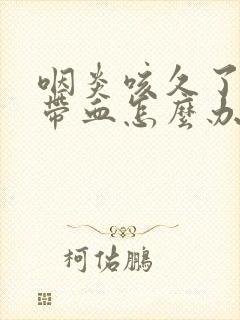 咽炎咳久了痰里带血怎么办