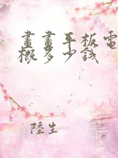 画画平板电脑大概多少钱