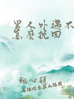 男人外遇不回家怎么挽回