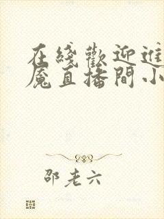 在线欢迎进入梦魇直播间小说免费