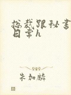 总裁跟秘书啪啪日常h