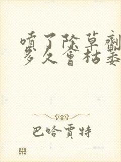 喷了除草剂的草多久会枯萎