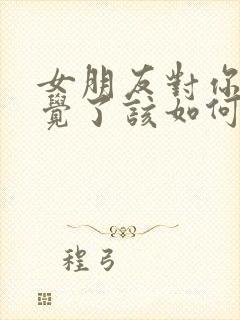 女朋友对你没感觉了该如何挽回