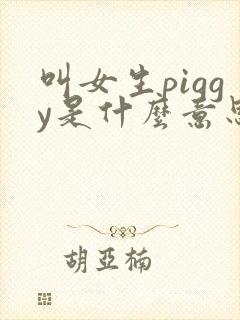 叫女生piggy是什么意思