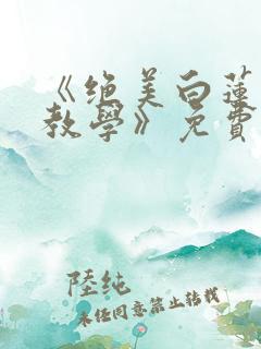 《绝美白莲在线教学》免费阅读