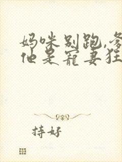 妈咪别跑,爹地他是宠妻狂魔 短剧