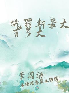 俄罗斯最大的省有多大