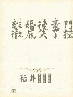 离婚后豪门前夫彻底失了控短剧免费观看