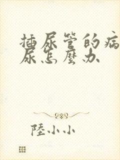 插尿管的病人漏尿怎么办
