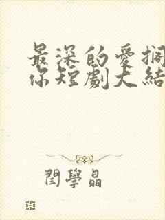 最深的爱搁浅的你短剧大结局
