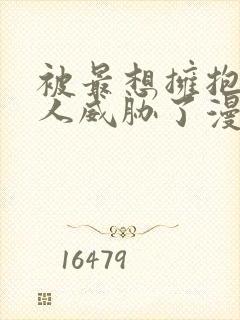 被最想拥抱的男人威胁了漫画免费阅读