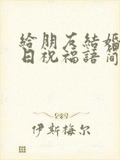 给朋友结婚纪念日祝福语简短