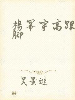 杨幂穿高跟鞋的脚