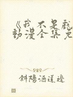 《我不是戏神》动漫全集免费观看